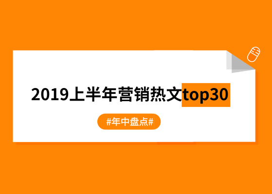 年中盘点：2019上半年营销热文top30【干货】