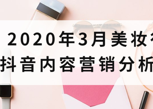 口红、面膜成热销单品︱2020年3月美妆抖音内容营销分析