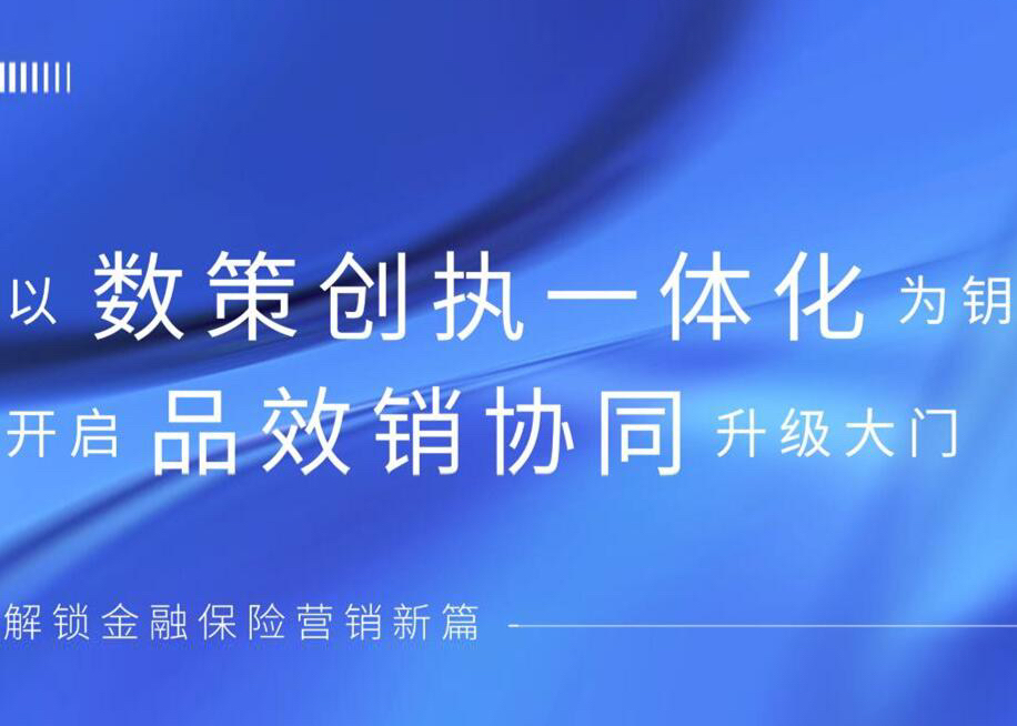 金融保险营销新篇：以数策创执一体化为钥，开启品效销协同大门