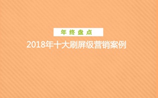 年终盘点：2018十大刷屏级营销案例