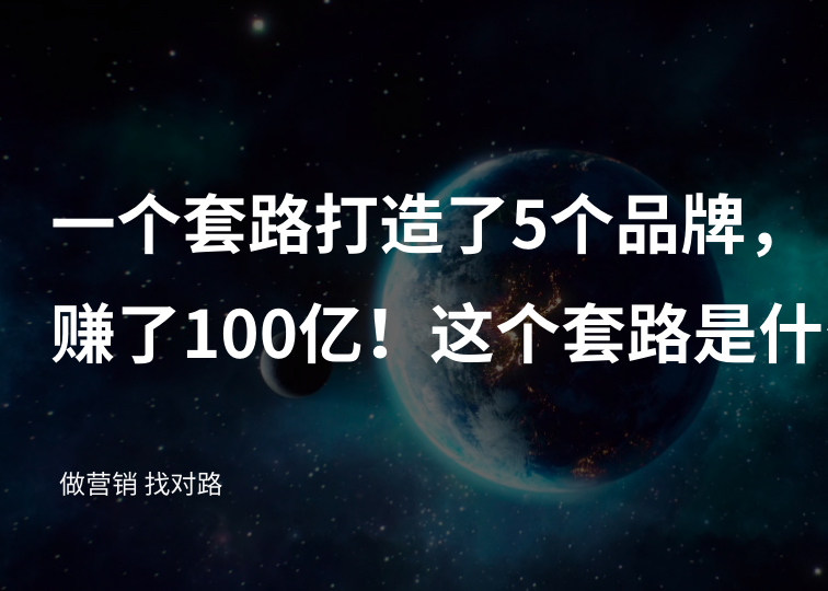 他用一个套路打造了5个品牌，赚了100亿！这个套路是什么？