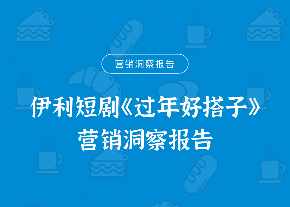 伊利短剧《过年好搭子》 营销洞察报告