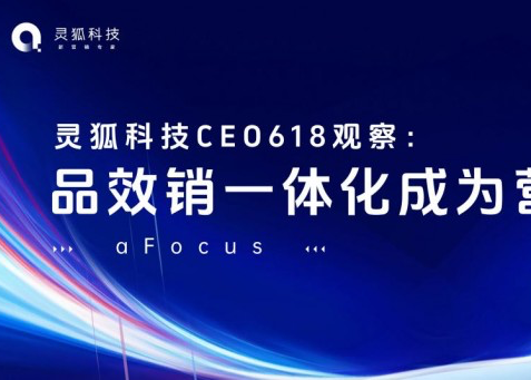灵狐科技CEO 618观察：品效销一体化成为营销必选